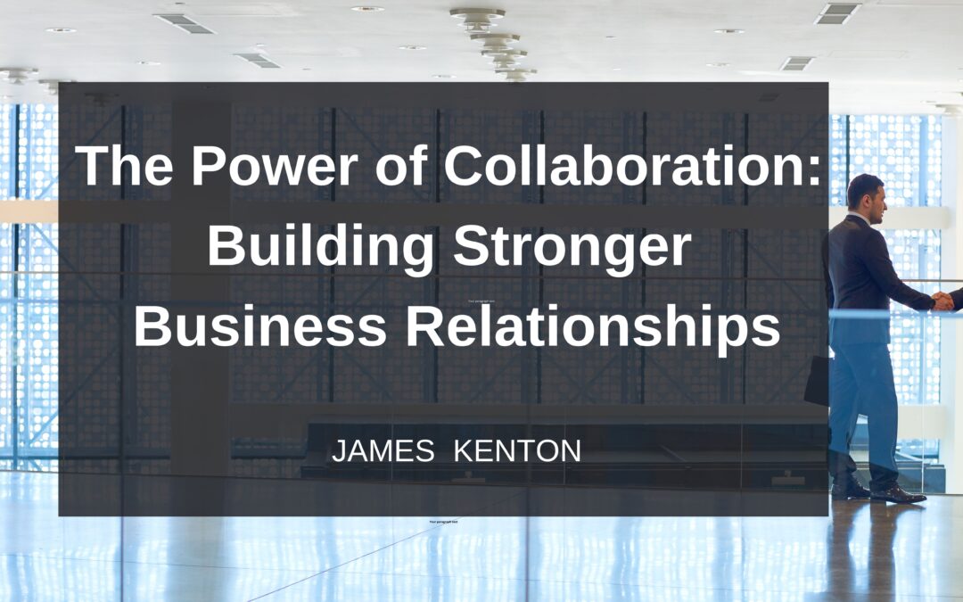 The Power of Collaboration: Building Stronger Business Relationships