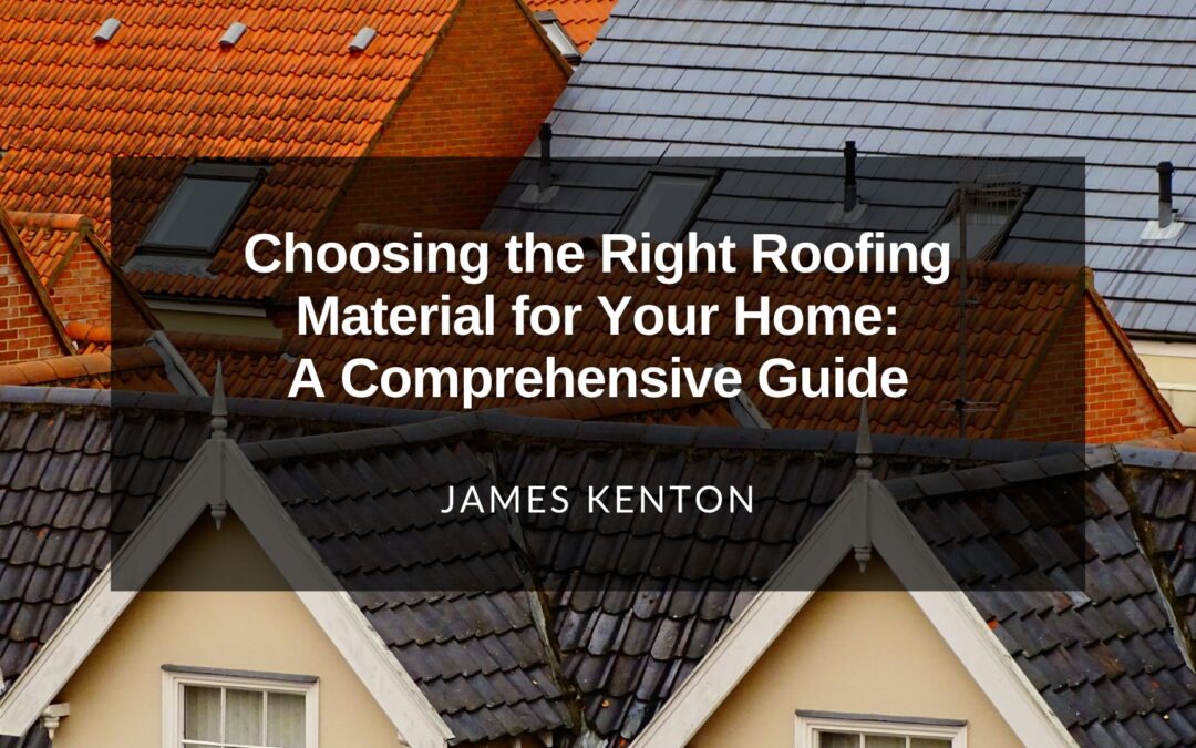 Choosing the Right Roofing Material for Your Home: A Comprehensive Guide