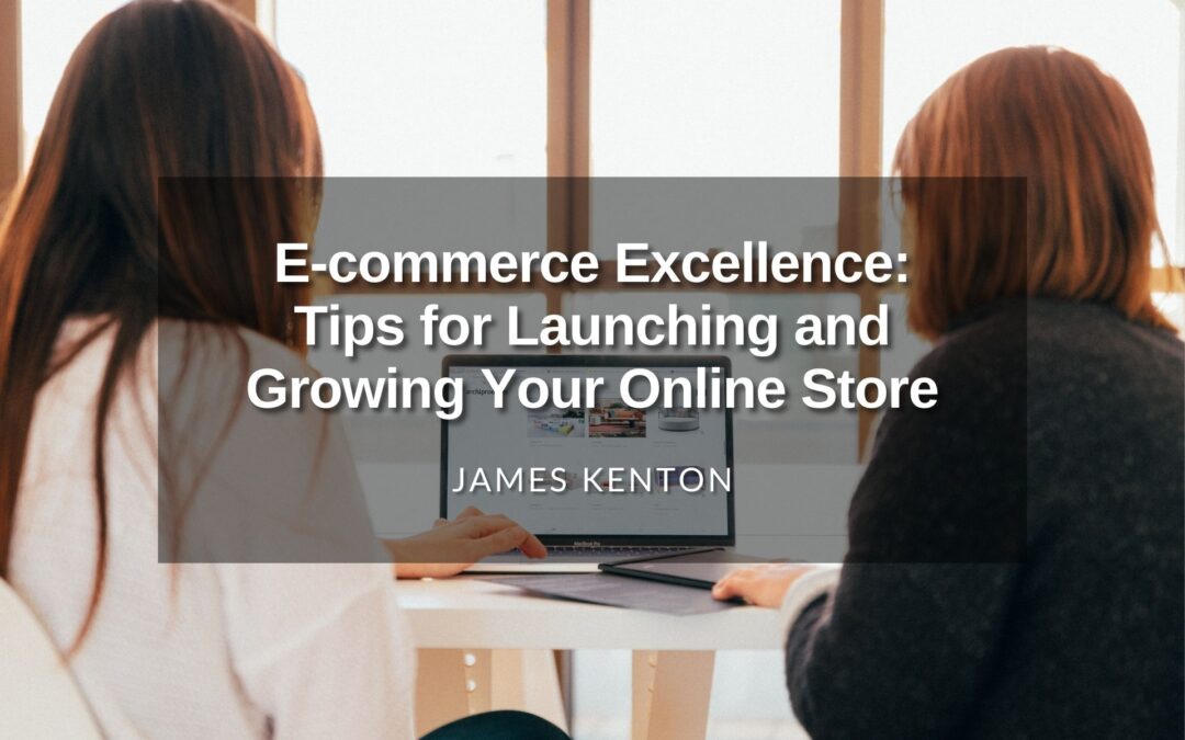 E-commerce Excellence: Tips for Launching and Growing Your Online Store