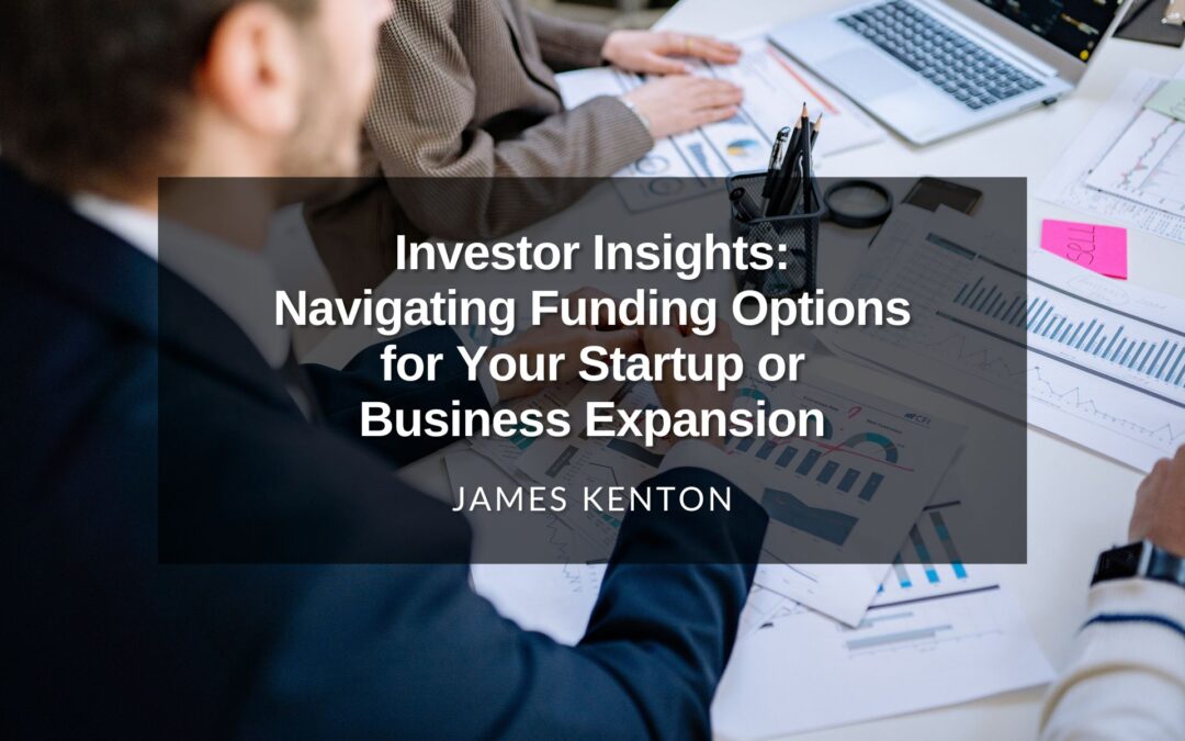 Investor Insights: Navigating Funding Options for Your Startup or Business Expansion